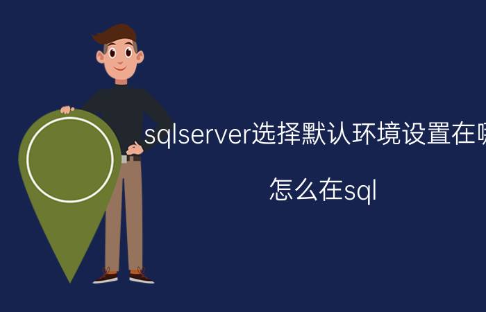 sqlserver选择默认环境设置在哪 怎么在sql server数据库里查看用户账号和密码？